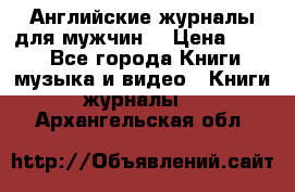 Английские журналы для мужчин  › Цена ­ 500 - Все города Книги, музыка и видео » Книги, журналы   . Архангельская обл.